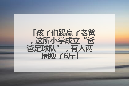 孩子们踢赢了老爸，这所小学成立“爸爸足球队”，有人两周瘦了6斤