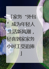 家务“外包”成为年轻人生活新风潮，轻喜到家家务小时工受追捧
