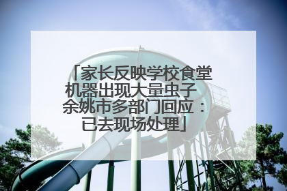 家长反映学校食堂机器出现大量虫子 余姚市多部门回应：已去现场处理