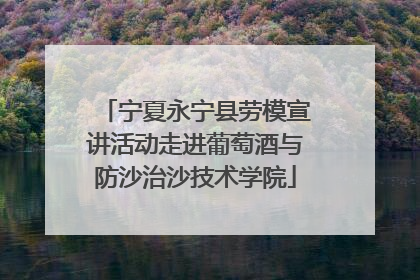 宁夏永宁县劳模宣讲活动走进葡萄酒与防沙治沙技术学院
