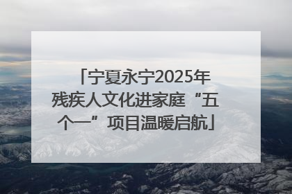 宁夏永宁2025年残疾人文化进家庭“五个一”项目温暖启航