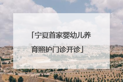 宁夏首家婴幼儿养育照护门诊开诊
