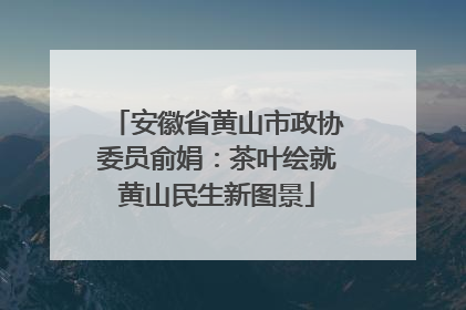 安徽省黄山市政协委员俞娟：茶叶绘就黄山民生新图景
