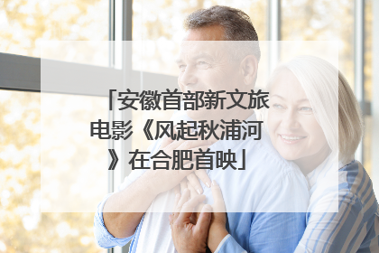 安徽首部新文旅电影《风起秋浦河》在合肥首映