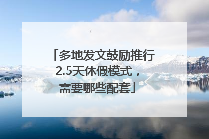 多地发文鼓励推行2.5天休假模式，需要哪些配套