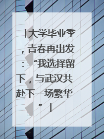 大学毕业季，青春再出发：“我选择留下，与武汉共赴下一场繁华”