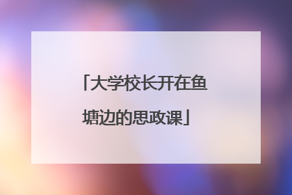大学校长开在鱼塘边的思政课