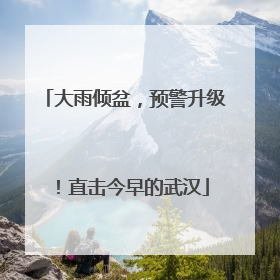 大雨倾盆，预警升级！直击今早的武汉