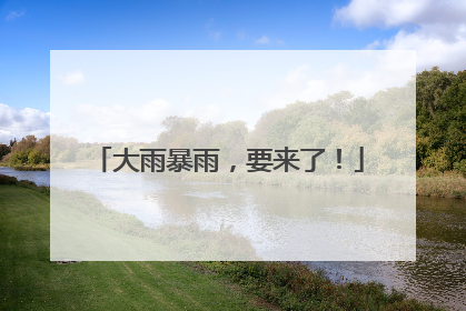 大雨暴雨，要来了！
