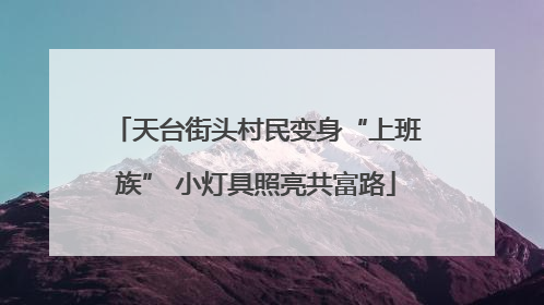 天台街头村民变身“上班族” 小灯具照亮共富路