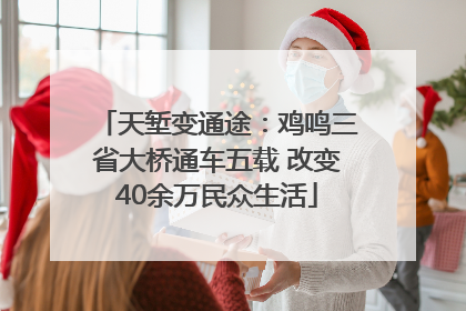 天堑变通途：鸡鸣三省大桥通车五载 改变40余万民众生活