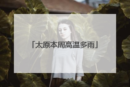 太原本周高温多雨
