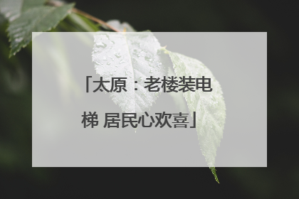 太原：老楼装电梯 居民心欢喜