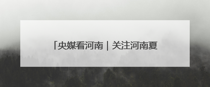 央媒看河南｜关注河南夏收夏种 野生动物等内容