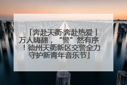 奔赴天衢·奔赴热爱丨万人嗨翻，“警”然有序！德州天衢新区交警全力守护新青年音乐节