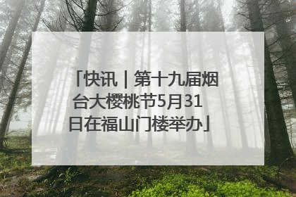 快讯｜第十九届烟台大樱桃节5月31日在福山门楼举办