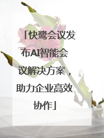 快鹭会议发布AI智能会议解决方案，助力企业高效协作