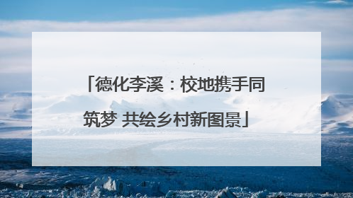 德化李溪：校地携手同筑梦 共绘乡村新图景