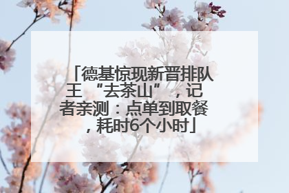德基惊现新晋排队王 “去茶山”，记者亲测：点单到取餐，耗时6个小时