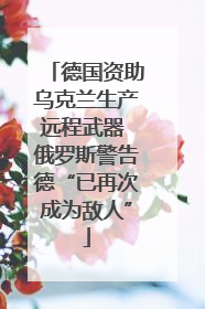德国资助乌克兰生产远程武器 俄罗斯警告德“已再次成为敌人”
