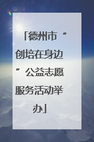 德州市“创培在身边”公益志愿服务活动举办