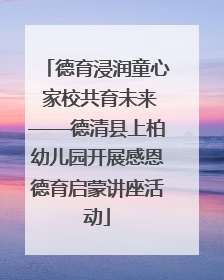 德育浸润童心 家校共育未来——德清县上柏幼儿园开展感恩德育启蒙讲座活动