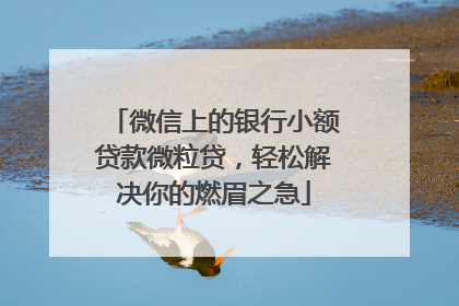 微信上的银行小额贷款微粒贷，轻松解决你的燃眉之急