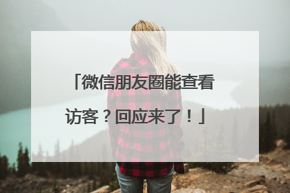 微信朋友圈能查看访客？回应来了！