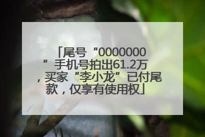 尾号“0000000”手机号拍出61.2万，买家“李小龙”已付尾款，仅享有使用权