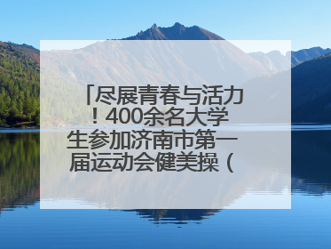 尽展青春与活力！400余名大学生参加济南市第一届运动会健美操（啦啦操）比赛