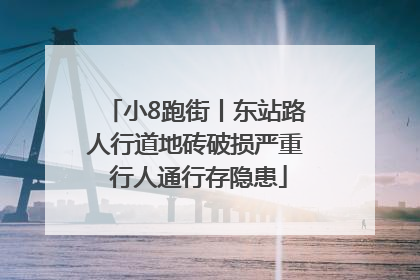 小8跑街丨东站路人行道地砖破损严重 行人通行存隐患