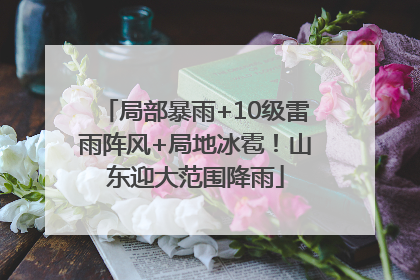 局部暴雨+10级雷雨阵风+局地冰雹！山东迎大范围降雨