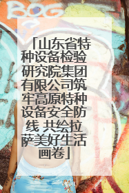 山东省特种设备检验研究院集团有限公司筑牢高原特种设备安全防线 共绘拉萨美好生活画卷