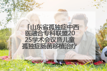 山东省孤独症中西医融合专科联盟2025学术会议暨儿童孤独症肠菌移植治疗技术培训举办