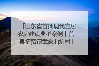 山东省首批现代宜居农房建设典型案例丨莒县招贤镇武家曲坊村