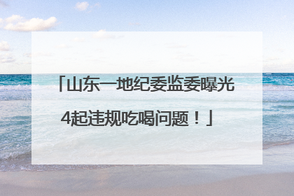 山东一地纪委监委曝光4起违规吃喝问题！