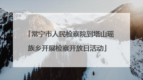 常宁市人民检察院到塔山瑶族乡开展检察开放日活动