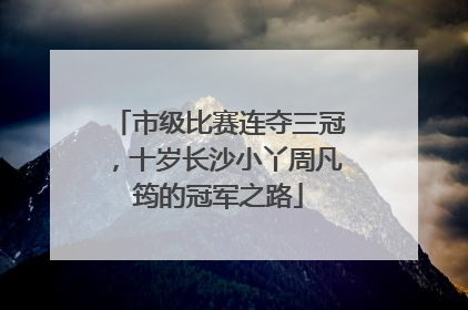 市级比赛连夺三冠，十岁长沙小丫周凡筠的冠军之路