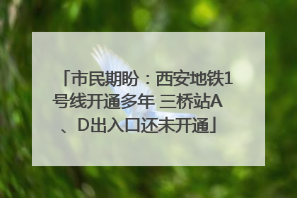 市民期盼：西安地铁1号线开通多年 三桥站A、D出入口还未开通