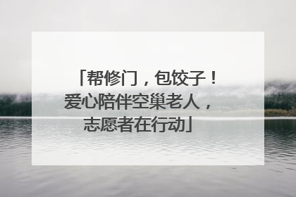 帮修门，包饺子！爱心陪伴空巢老人，志愿者在行动