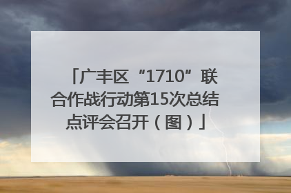 广丰区“1710”联合作战行动第15次总结点评会召开（图）