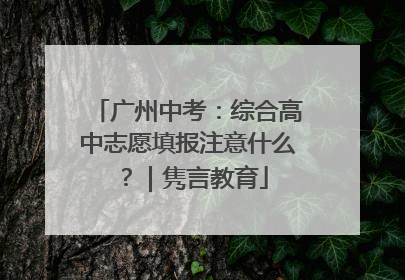 广州中考：综合高中志愿填报注意什么？｜隽言教育