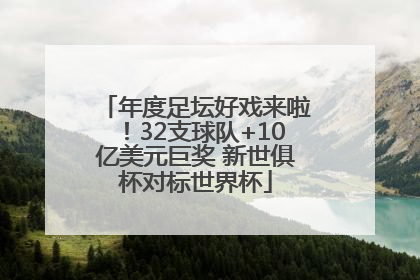 年度足坛好戏来啦！32支球队+10亿美元巨奖 新世俱杯对标世界杯
