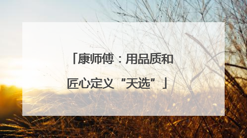 康师傅：用品质和匠心定义“天选”