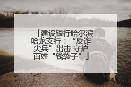 建设银行哈尔滨哈龙支行：“反诈尖兵”出击 守护百姓“钱袋子”