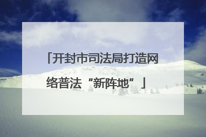 开封市司法局打造网络普法“新阵地”
