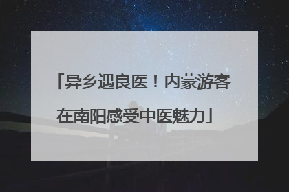 异乡遇良医！内蒙游客在南阳感受中医魅力