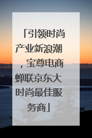 引领时尚产业新浪潮，宝尊电商蝉联京东大时尚最佳服务商