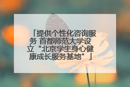 提供个性化咨询服务 首都师范大学设立“北京学生身心健康成长服务基地”