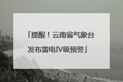 提醒！云南省气象台发布雷电Ⅳ级预警
